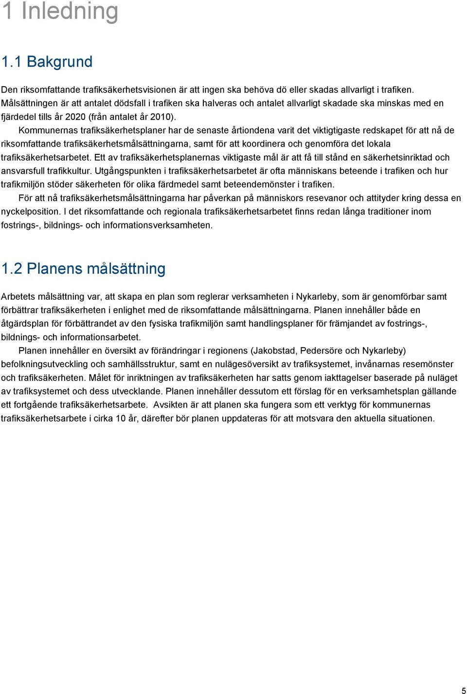 Kommunernas trafiksäkerhetsplaner har de senaste årtiondena varit det viktigtigaste redskapet för att nå de riksomfattande trafiksäkerhetsmålsättningarna, samt för att koordinera och genomföra det