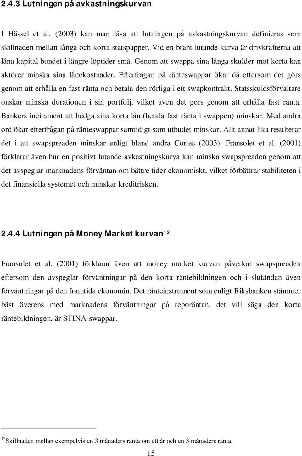 Efterfrågan på ränteswappar ökar då eftersom det görs genom att erhålla en fast ränta och betala den rörliga i ett swapkontrakt.