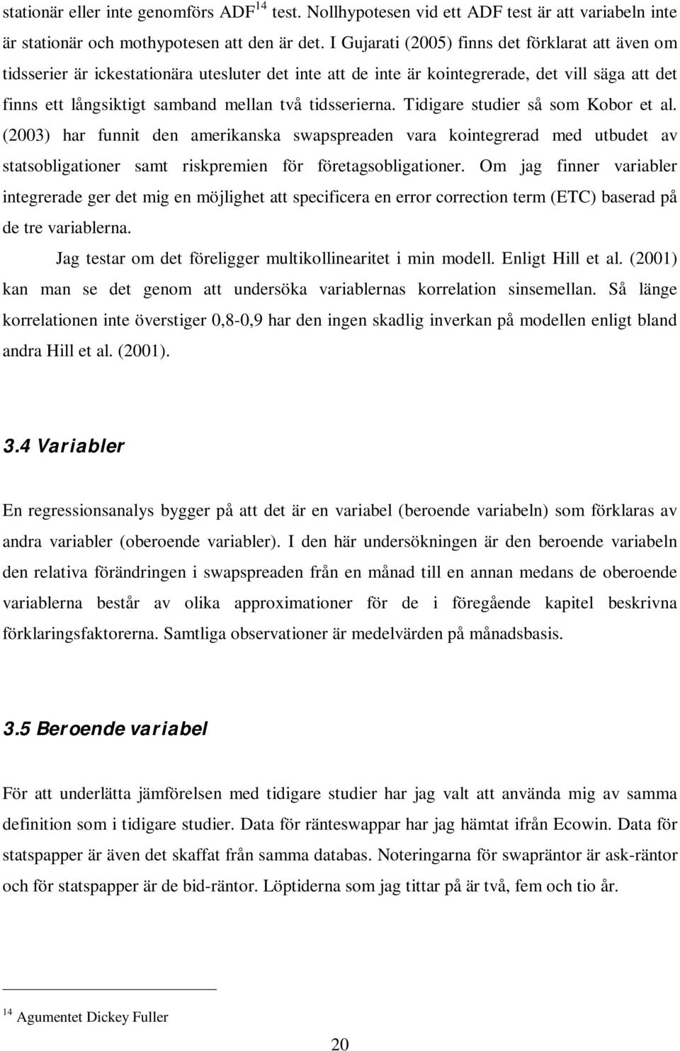 tidsserierna. Tidigare studier så som Kobor et al. (2003) har funnit den amerikanska swapspreaden vara kointegrerad med utbudet av statsobligationer samt riskpremien för företagsobligationer.