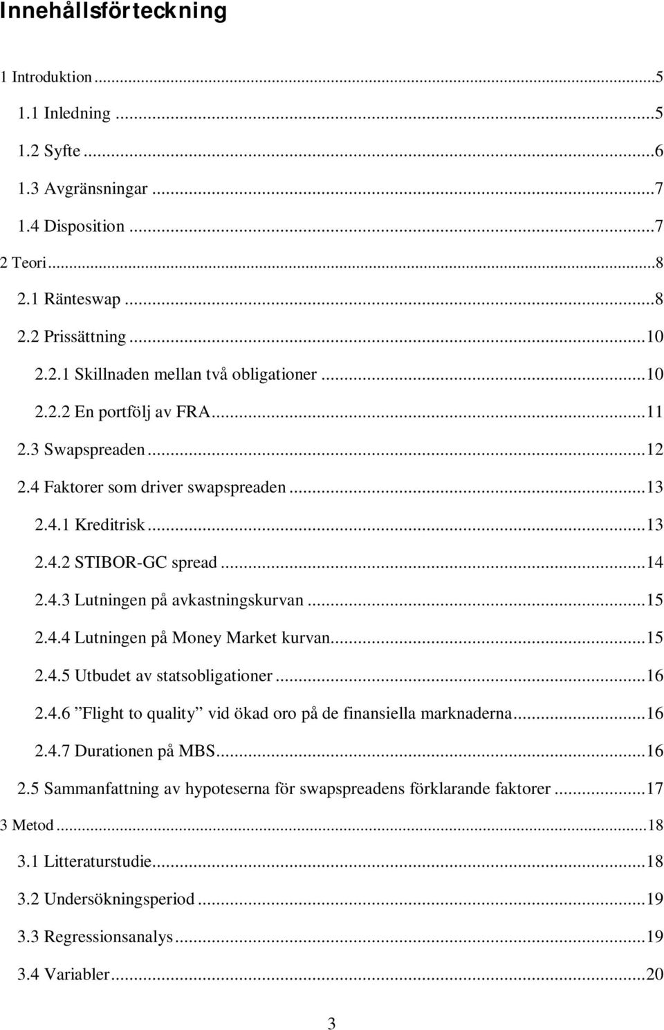 4.4 Lutningen på Money Market kurvan... 15 2.4.5 Utbudet av statsobligationer... 16 2.4.6 Flight to quality vid ökad oro på de finansiella marknaderna... 16 2.4.7 Durationen på MBS... 16 2.5 Sammanfattning av hypoteserna för swapspreadens förklarande faktorer.