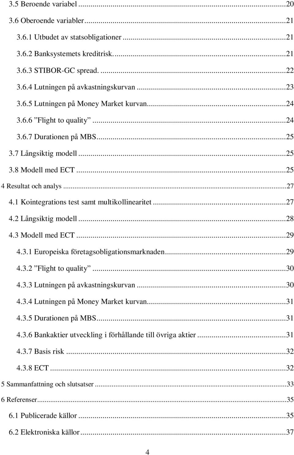 1 Kointegrations test samt multikollinearitet... 27 4.2 Långsiktig modell... 28 4.3 Modell med ECT... 29 4.3.1 Europeiska företagsobligationsmarknaden... 29 4.3.2 Flight to quality... 30 4.3.3 Lutningen på avkastningskurvan.