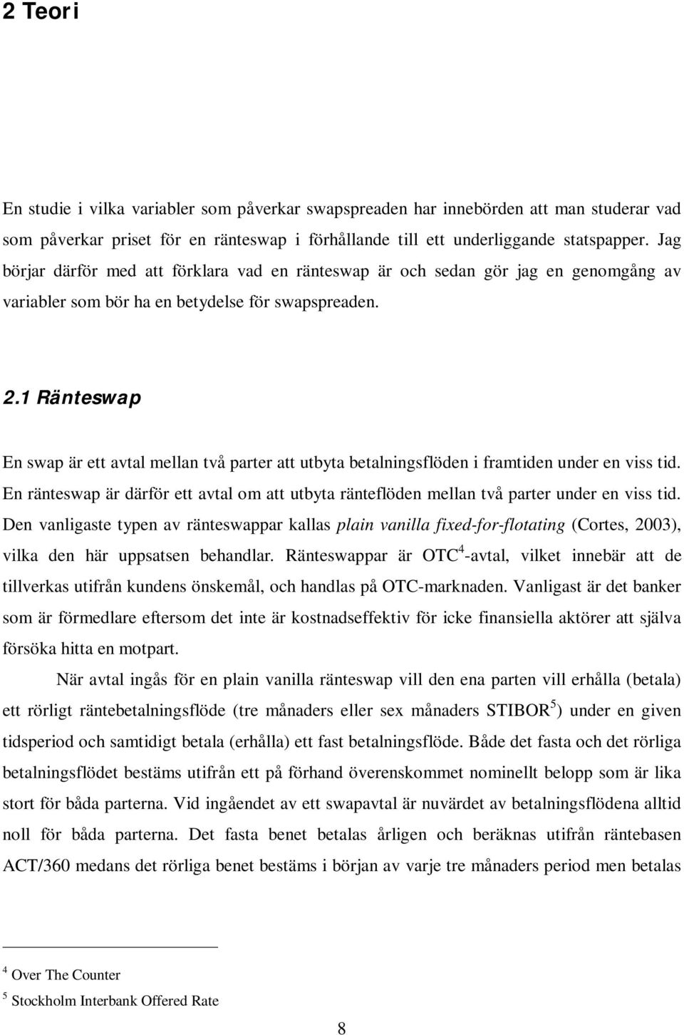 1 Ränteswap En swap är ett avtal mellan två parter att utbyta betalningsflöden i framtiden under en viss tid.