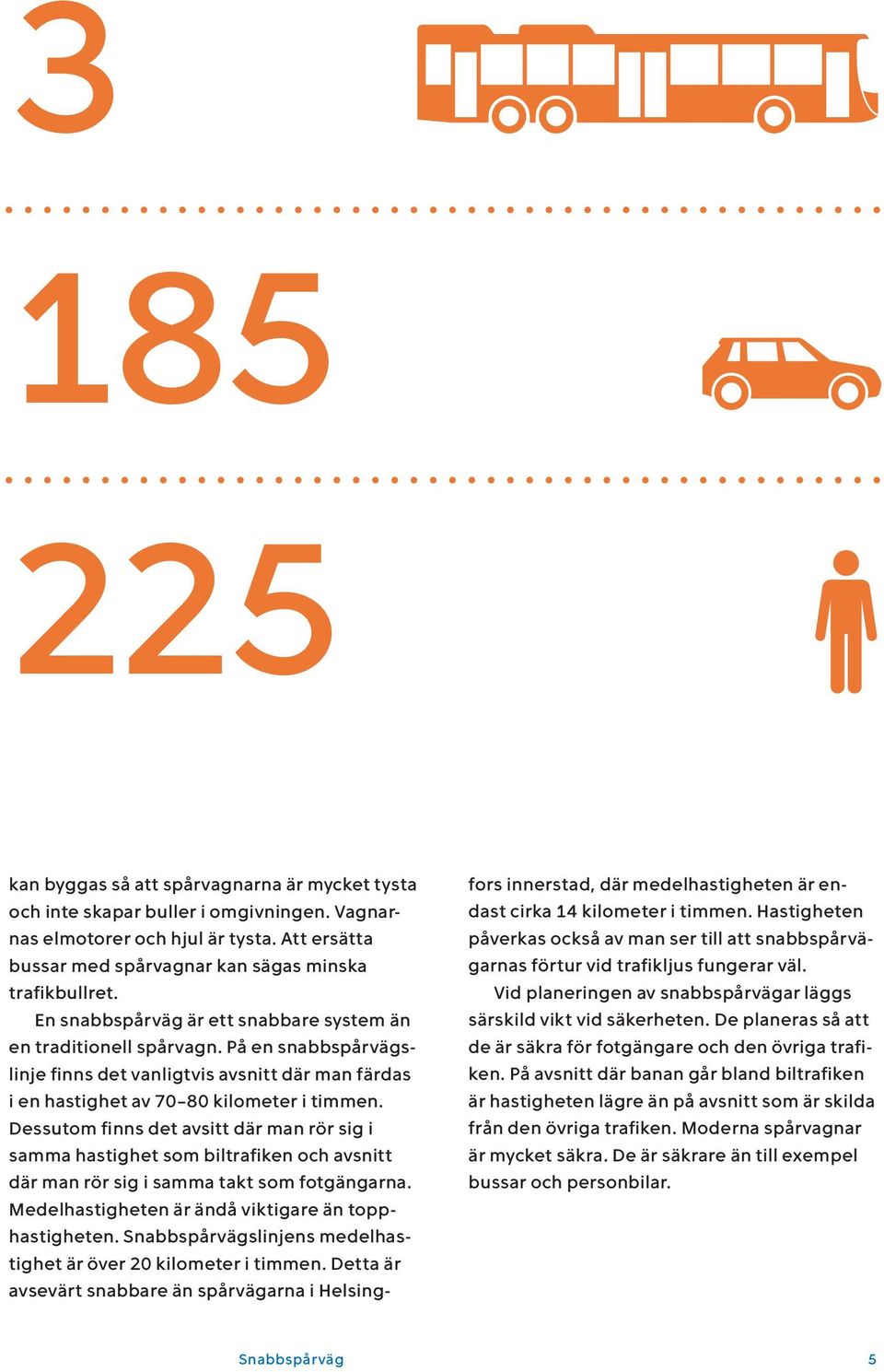 Dessutom finns det avsitt där man rör sig i samma hastighet som biltrafiken och avsnitt där man rör sig i samma takt som fotgängarna. Medelhastigheten är ändå viktigare än topphastigheten.