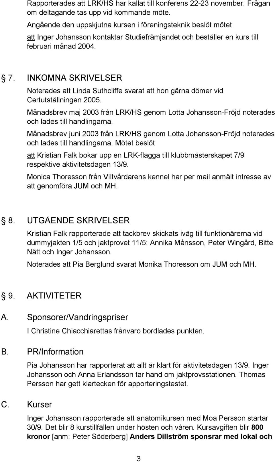 INKOMNA SKRIVELSER Noterades att Linda Suthcliffe svarat att hon gärna dömer vid Certutställningen 2005.