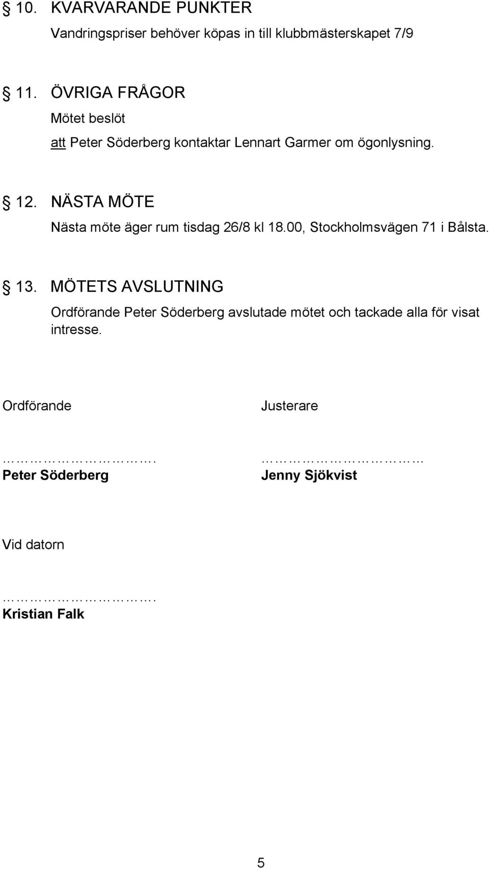 NÄSTA MÖTE Nästa möte äger rum tisdag 26/8 kl 18.00, Stockholmsvägen 71 i Bålsta. 13.