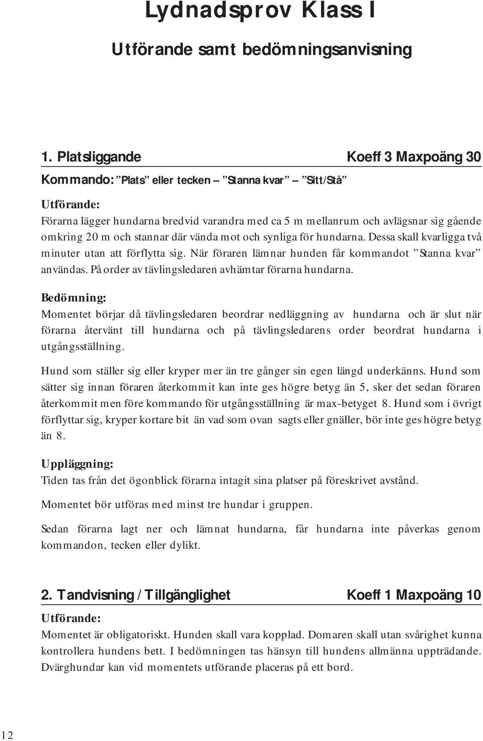 vända mot och synliga för hundarna. Dessa skall kvarligga två minuter utan att förflytta sig. När föraren lämnar hunden får kommandot Stanna kvar användas.