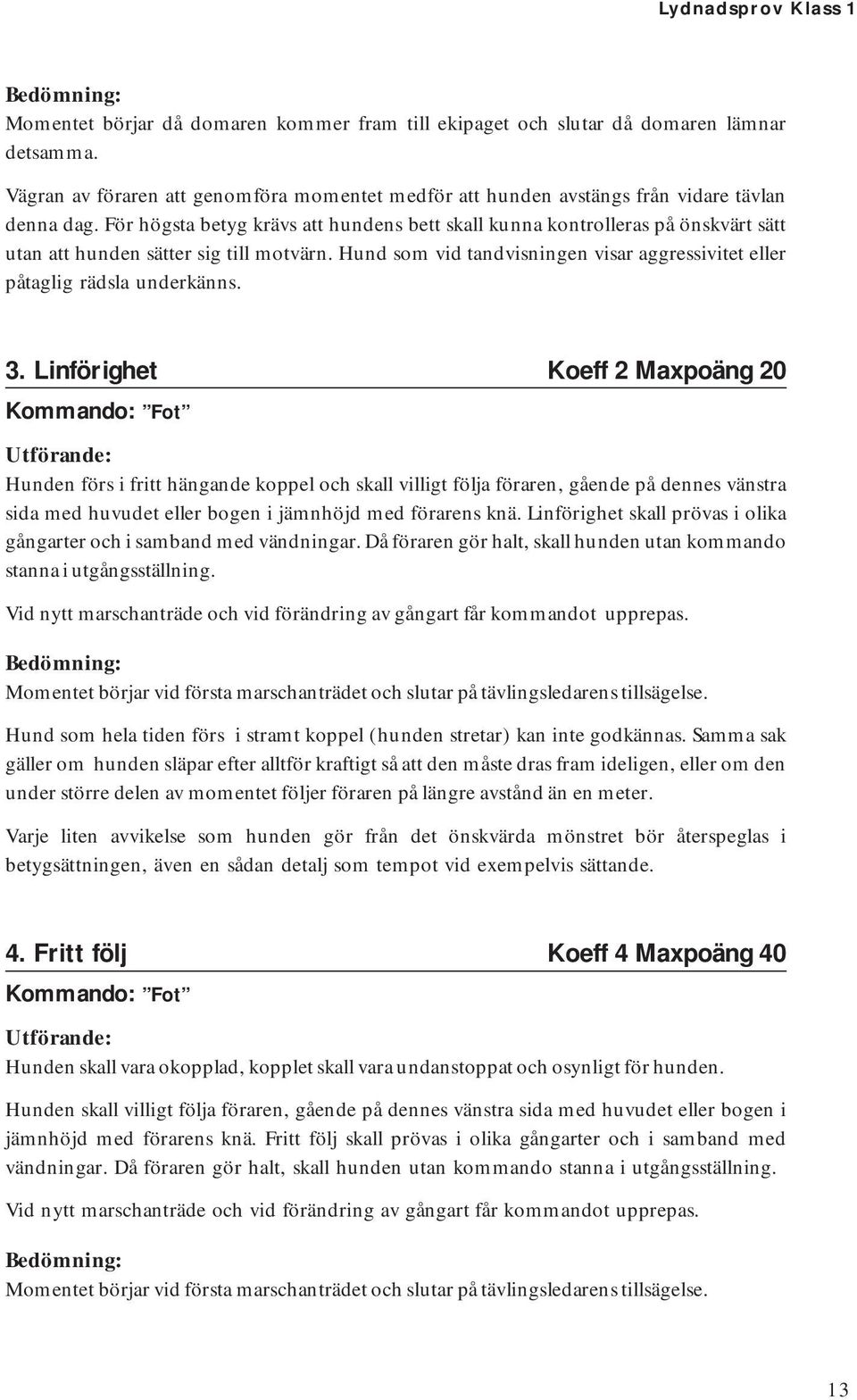 För högsta betyg krävs att hundens bett skall kunna kontrolleras på önskvärt sätt utan att hunden sätter sig till motvärn.