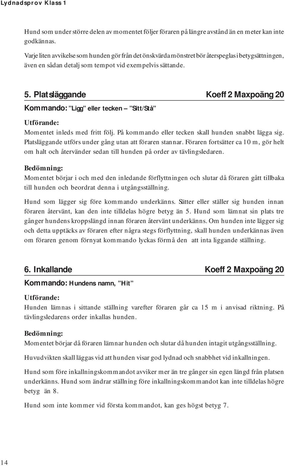 Platsläggande Koeff 2 Maxpoäng 20 Kommando: Ligg eller tecken Sitt/Stå Momentet inleds med fritt följ. På kommando eller tecken skall hunden snabbt lägga sig.