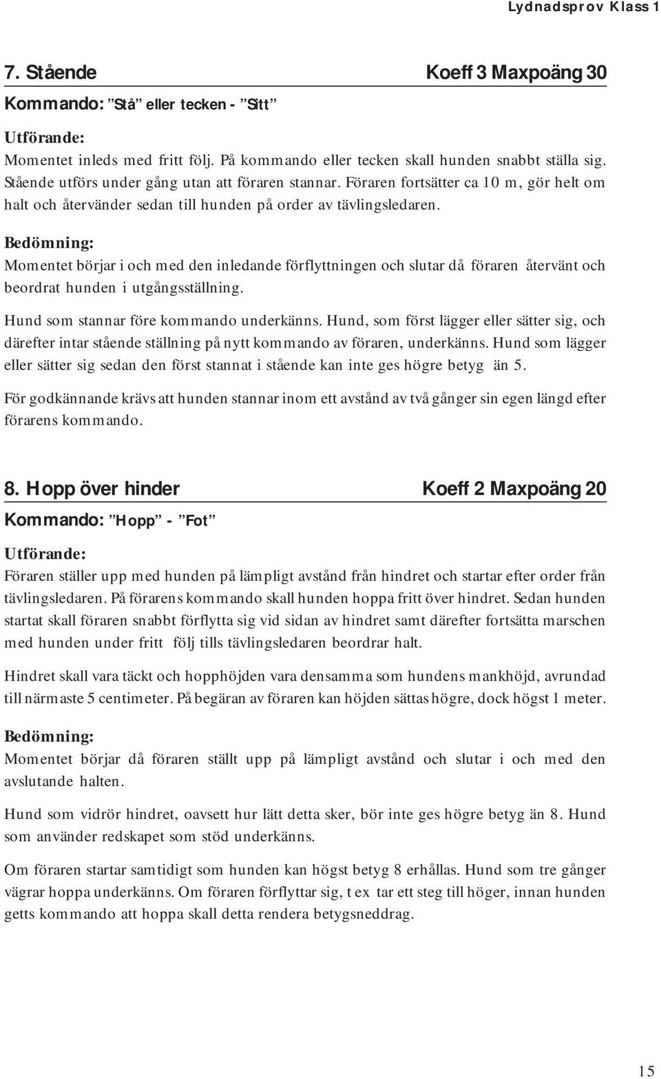 Momentet börjar i och med den inledande förflyttningen och slutar då föraren återvänt och beordrat hunden i utgångsställning. Hund som stannar före kommando underkänns.