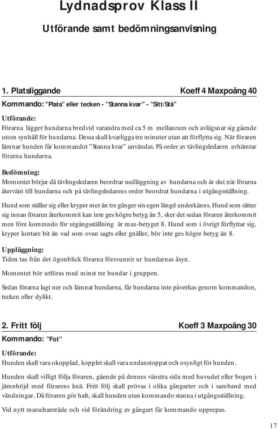 hundarna. Dessa skall kvarligga tre minuter utan att förflytta sig. När föraren lämnar hunden får kommandot Stanna kvar användas. På order av tävlingsledaren avhämtar förarna hundarna.