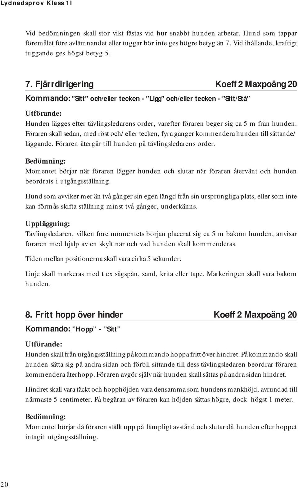 Fjärrdirigering Koeff 2 Maxpoäng 20 Kommando: Sitt och/eller tecken - Ligg och/eller tecken - Sitt/Stå Hunden lägges efter tävlingsledarens order, varefter föraren beger sig ca 5 m från hunden.