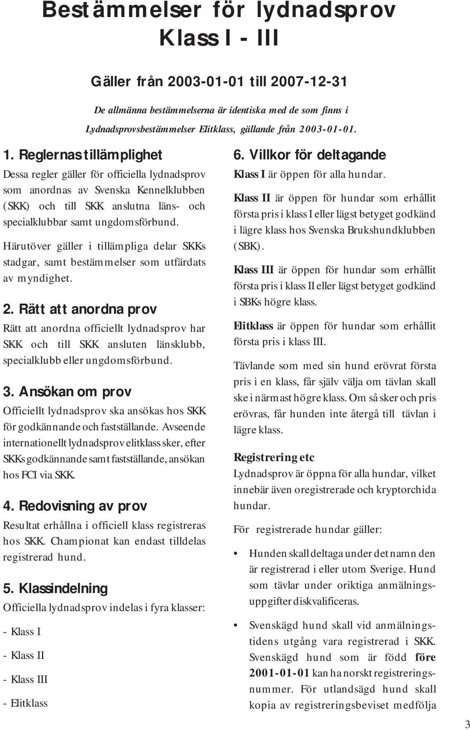 Härutöver gäller i tillämpliga delar SKKs stadgar, samt bestämmelser som utfärdats av myndighet. 2.