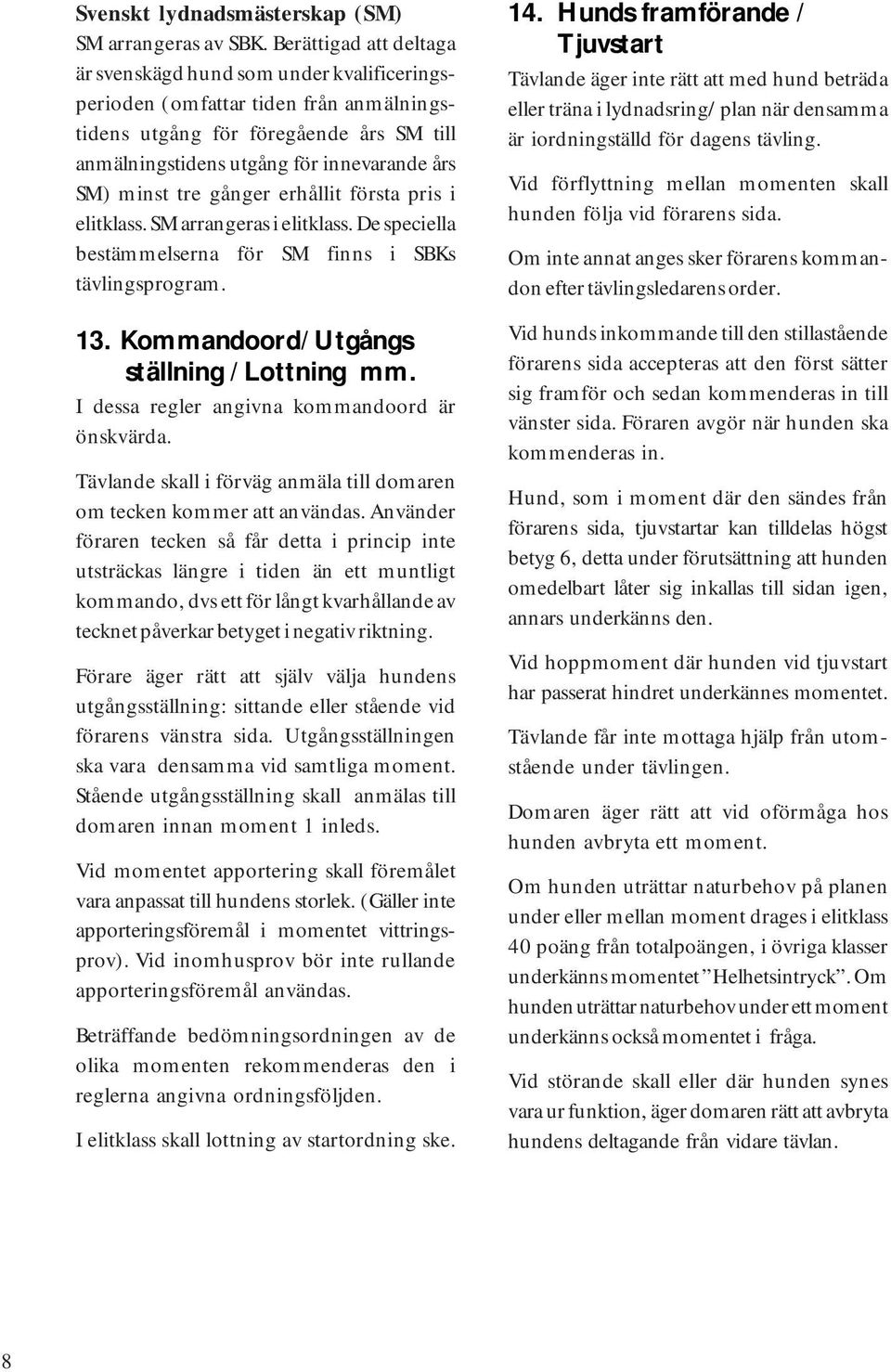 tre gånger erhållit första pris i elitklass. SM arrangeras i elitklass. De speciella bestämmelserna för SM finns i SBKs tävlingsprogram. 13. Kommandoord/ Utgångs ställning / Lottning mm.