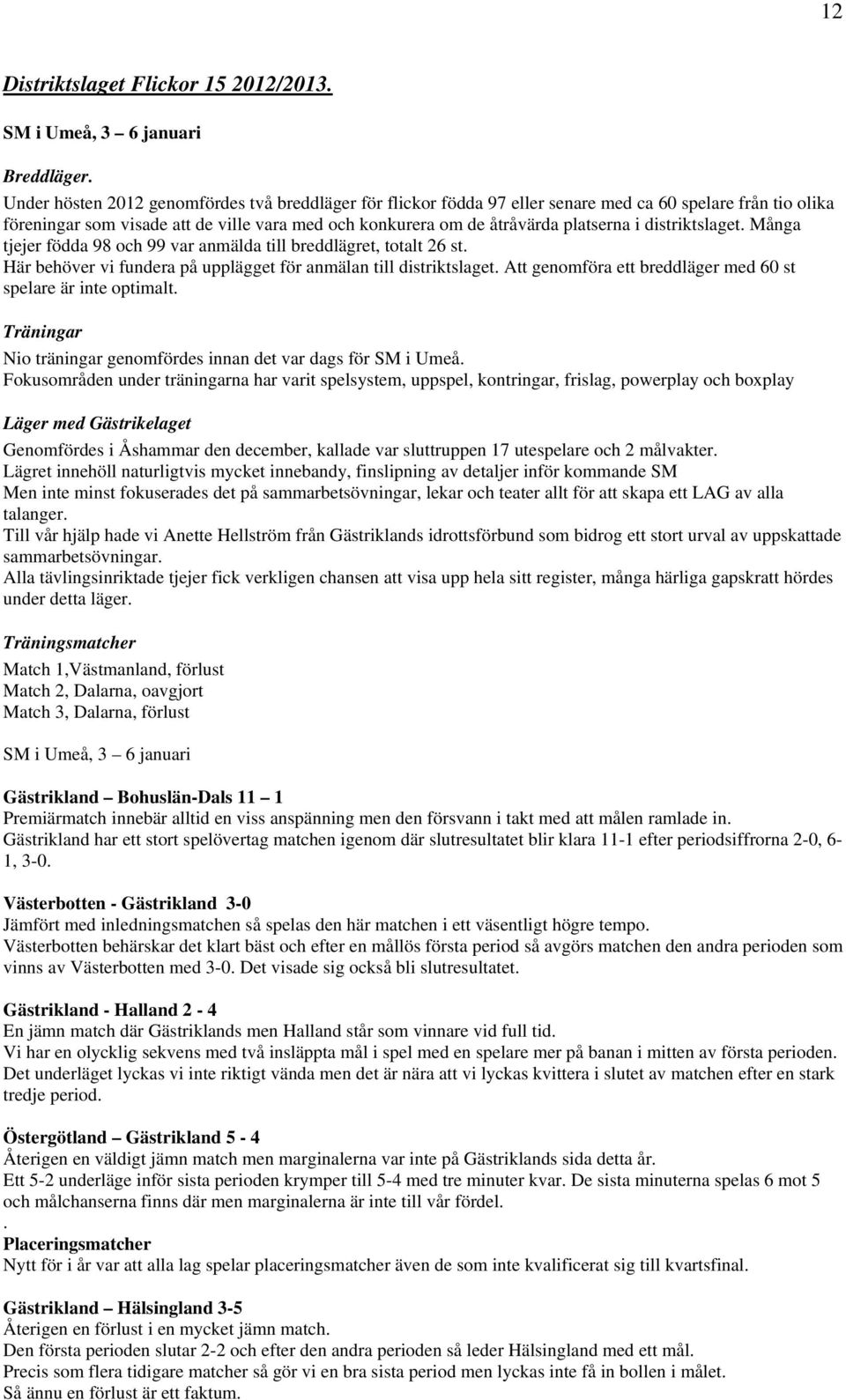 distriktslaget. Många tjejer födda 98 och 99 var anmälda till breddlägret, totalt 26 st. Här behöver vi fundera på upplägget för anmälan till distriktslaget.