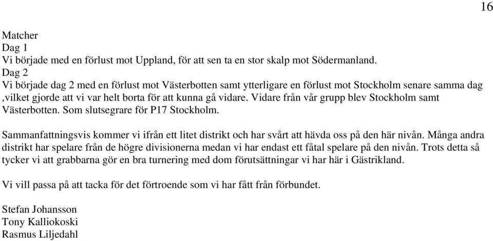 Vidare från vår grupp blev Stockholm samt Västerbotten. Som slutsegrare för P17 Stockholm. Sammanfattningsvis kommer vi ifrån ett litet distrikt och har svårt att hävda oss på den här nivån.