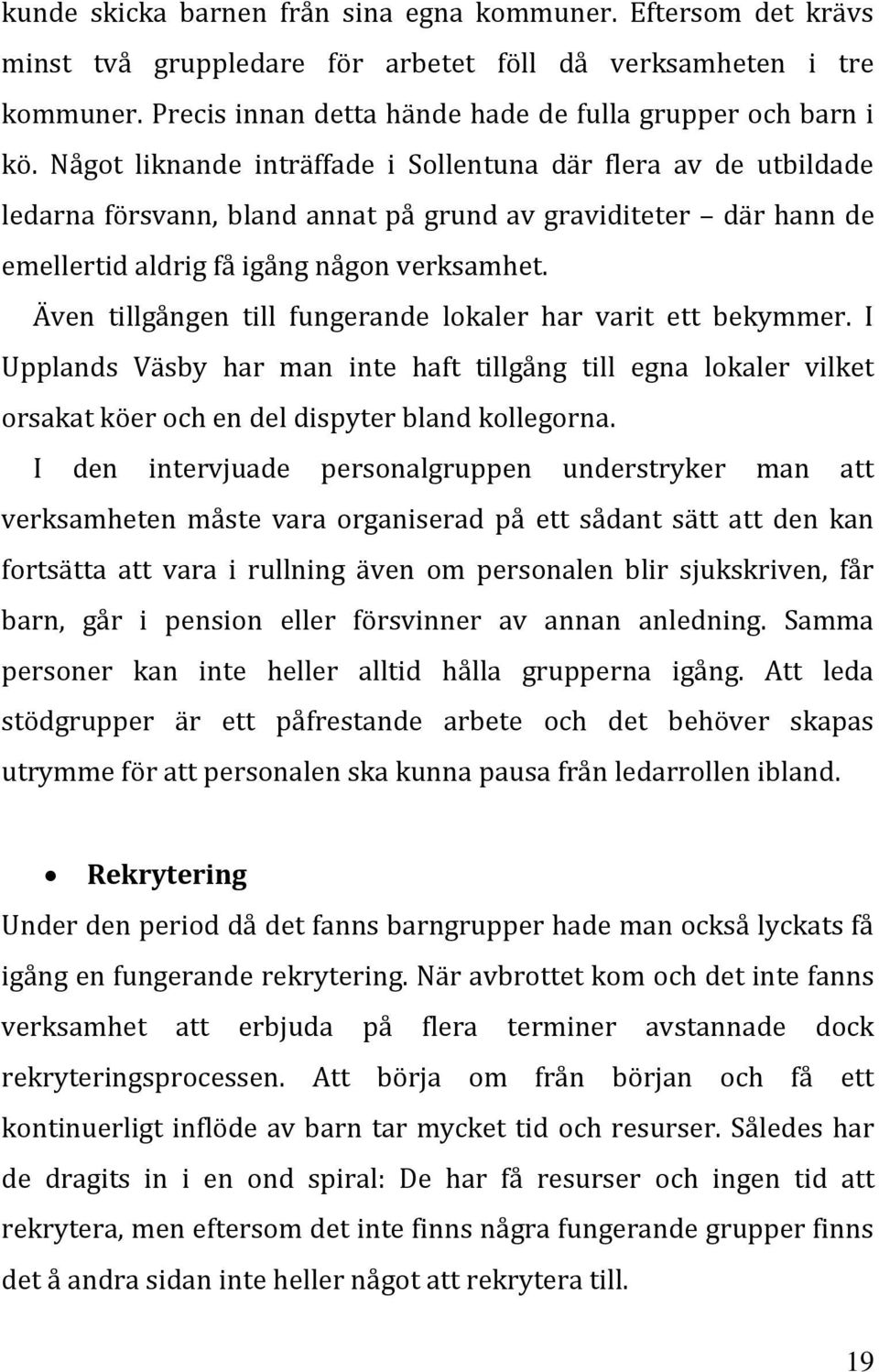 Även tillgången till fungerande lokaler har varit ett bekymmer. I Upplands Väsby har man inte haft tillgång till egna lokaler vilket orsakat köer och en del dispyter bland kollegorna.