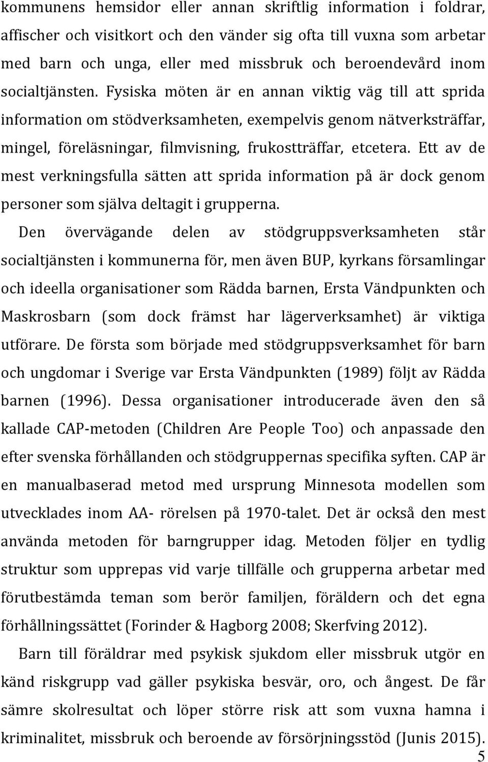 Ett av de mest verkningsfulla sätten att sprida information på är dock genom personer som själva deltagit i grupperna.