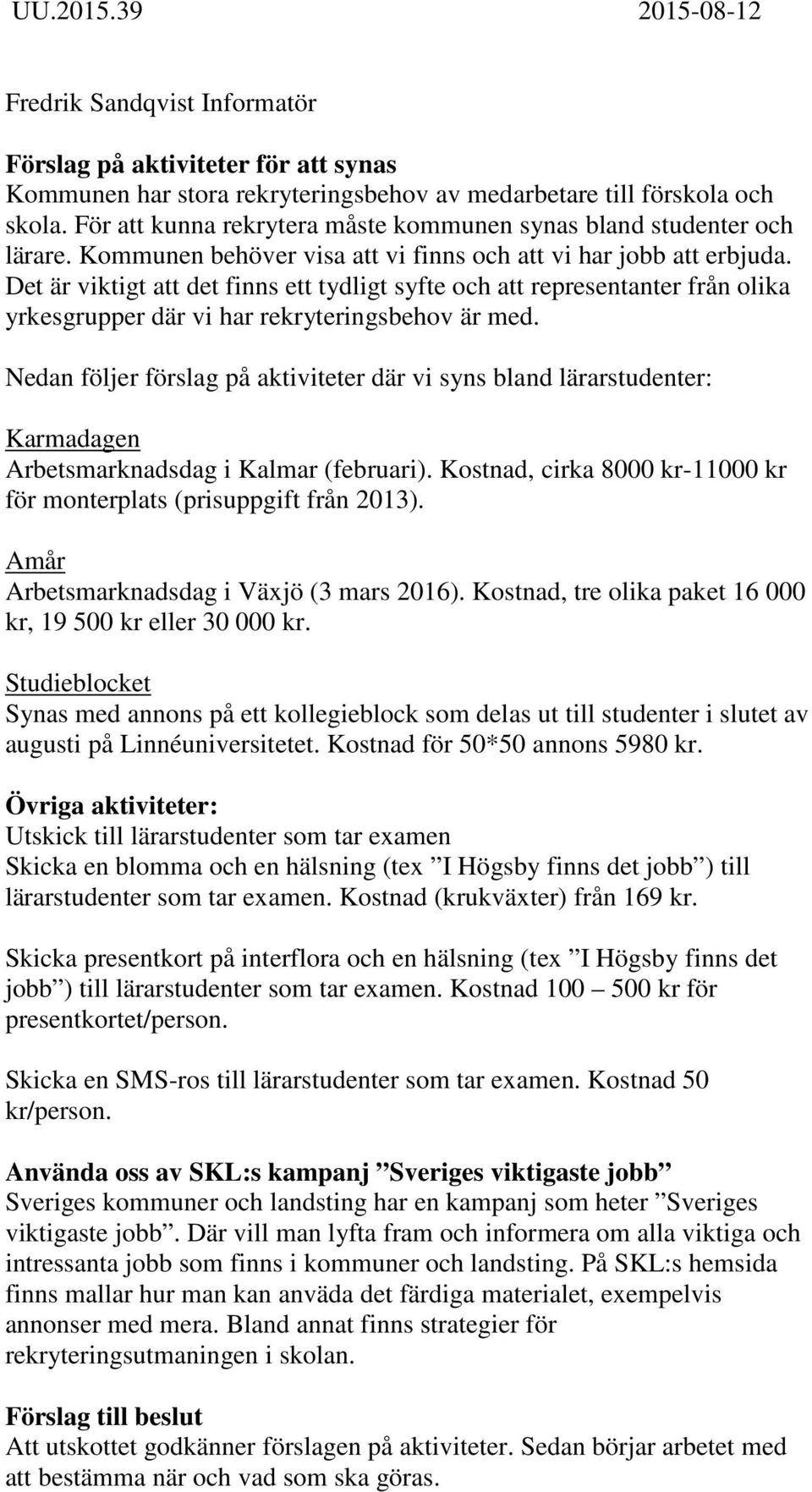 Det är viktigt att det finns ett tydligt syfte och att representanter från olika yrkesgrupper där vi har rekryteringsbehov är med.