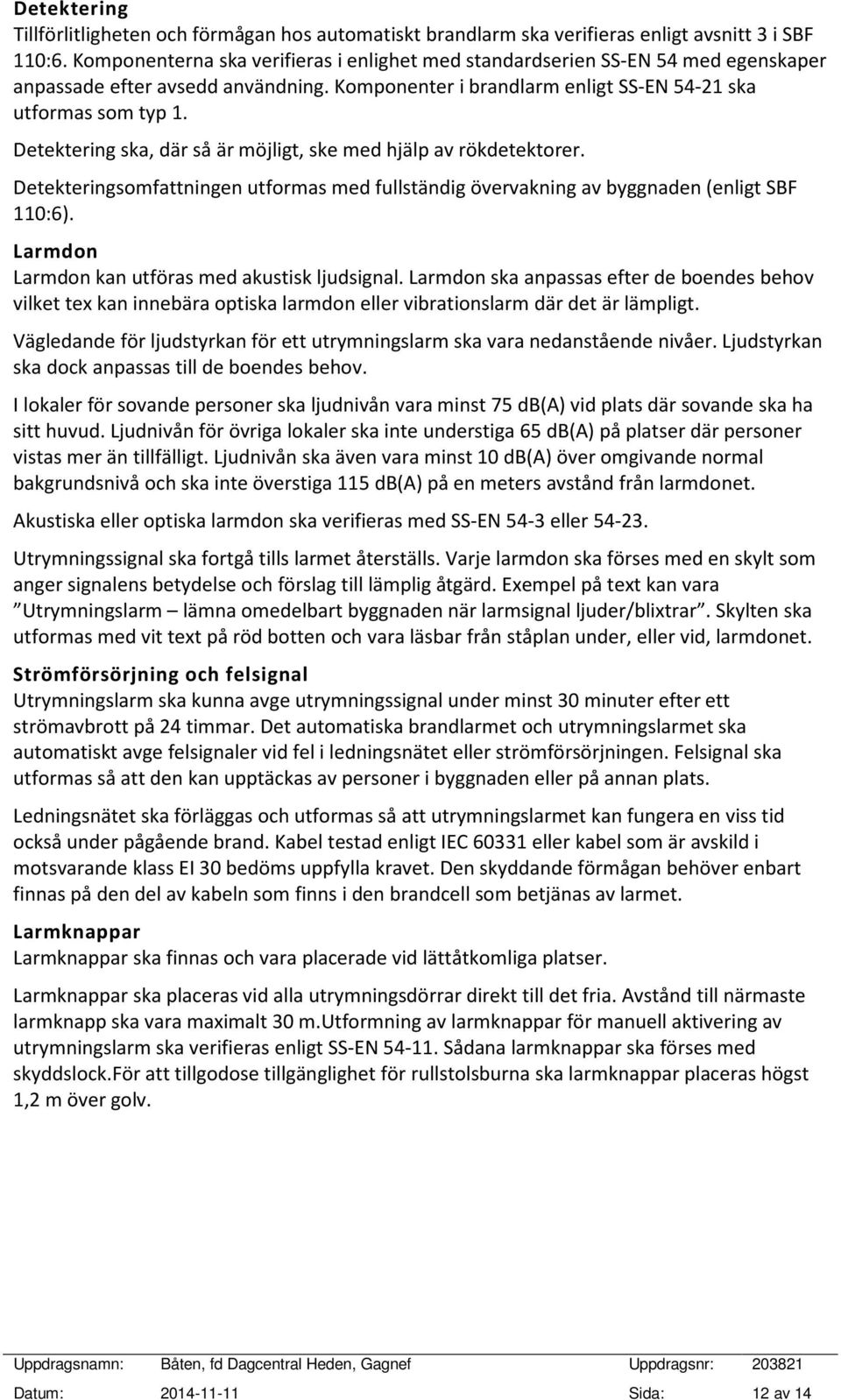 Detektering ska, där så är möjligt, ske med hjälp av rökdetektorer. Detekteringsomfattningen utformas med fullständig övervakning av byggnaden (enligt SBF 110:6).