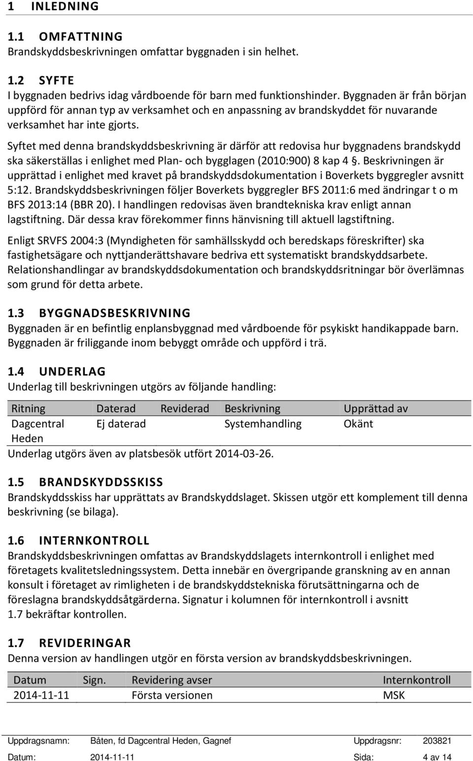 Syftet med denna brandskyddsbeskrivning är därför att redovisa hur byggnadens brandskydd ska säkerställas i enlighet med Plan- och bygglagen (2010:900) 8 kap 4.