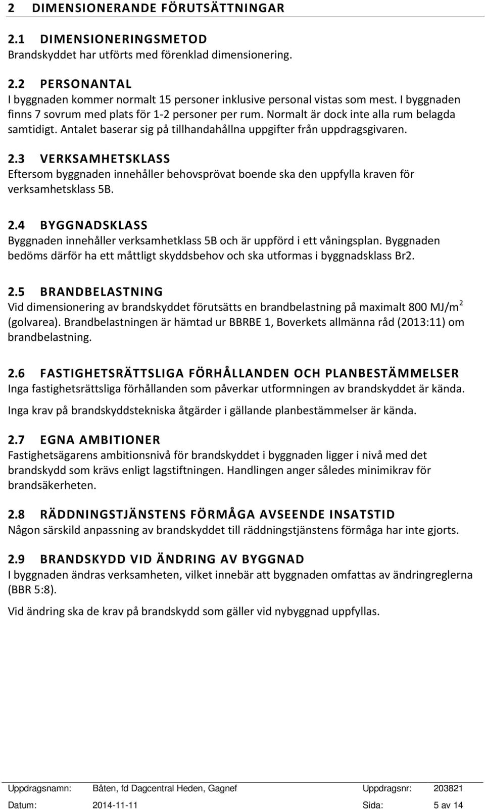 3 VERKSAMHETSKLASS Eftersom byggnaden innehåller behovsprövat boende ska den uppfylla kraven för verksamhetsklass 5B. 2.