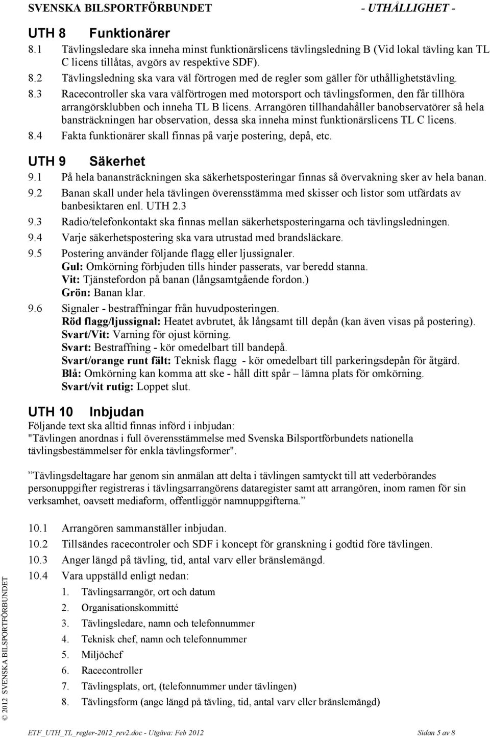 Arrangören tillhandahåller banobservatörer så hela bansträckningen har observation, dessa ska inneha minst funktionärslicens TL C licens. 8.