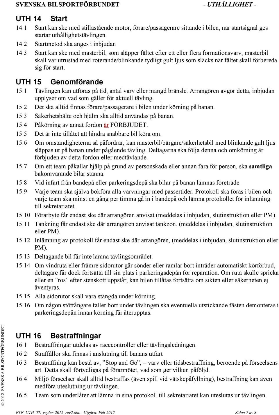 sig för start. UTH 15 Genomförande 15.1 Tävlingen kan utföras på tid, antal varv eller mängd bränsle. Arrangören avgör detta, inbjudan upplyser om vad som gäller för aktuell tävling. 15.2 Det ska alltid finnas förare/passagerare i bilen under körning på banan.