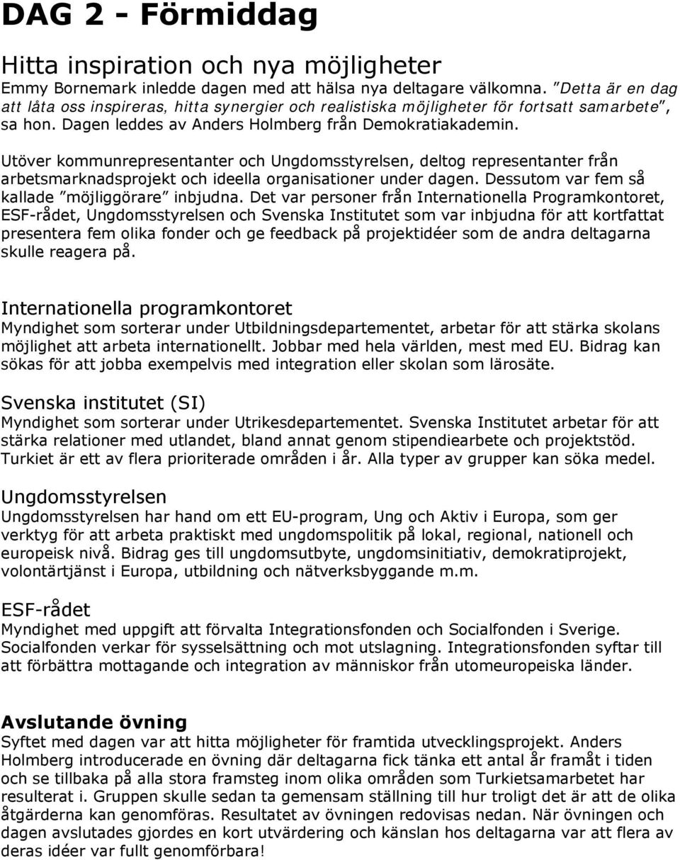 Utöver kommunrepresentanter och Ungdomsstyrelsen, deltog representanter från arbetsmarknadsprojekt och ideella organisationer under dagen. Dessutom var fem så kallade möjliggörare inbjudna.