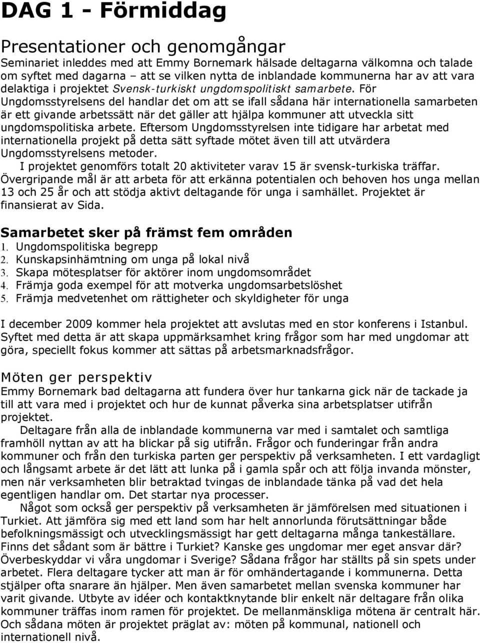 För Ungdomsstyrelsens del handlar det om att se ifall sådana här internationella samarbeten är ett givande arbetssätt när det gäller att hjälpa kommuner att utveckla sitt ungdomspolitiska arbete.