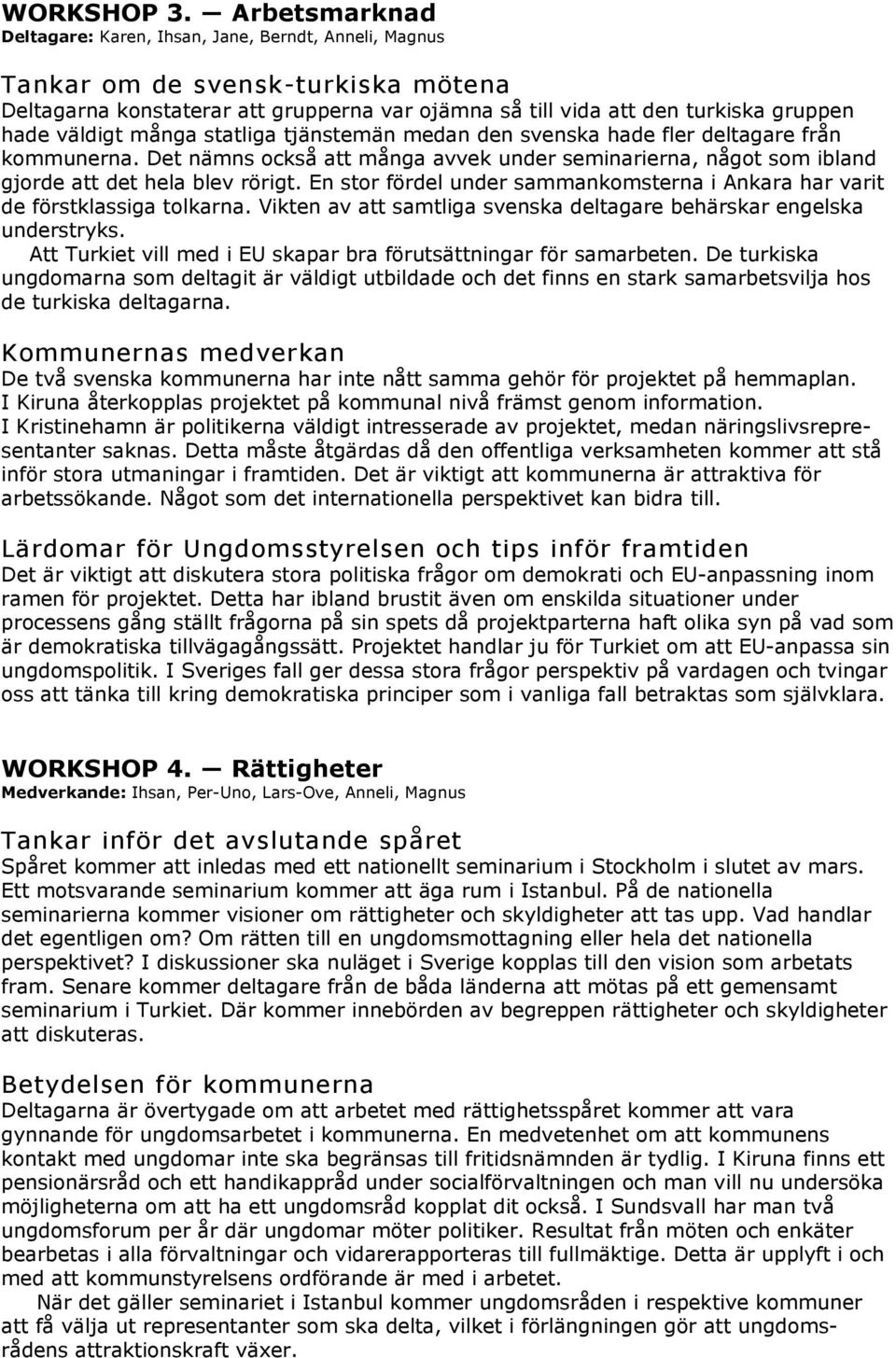 väldigt många statliga tjänstemän medan den svenska hade fler deltagare från kommunerna. Det nämns också att många avvek under seminarierna, något som ibland gjorde att det hela blev rörigt.