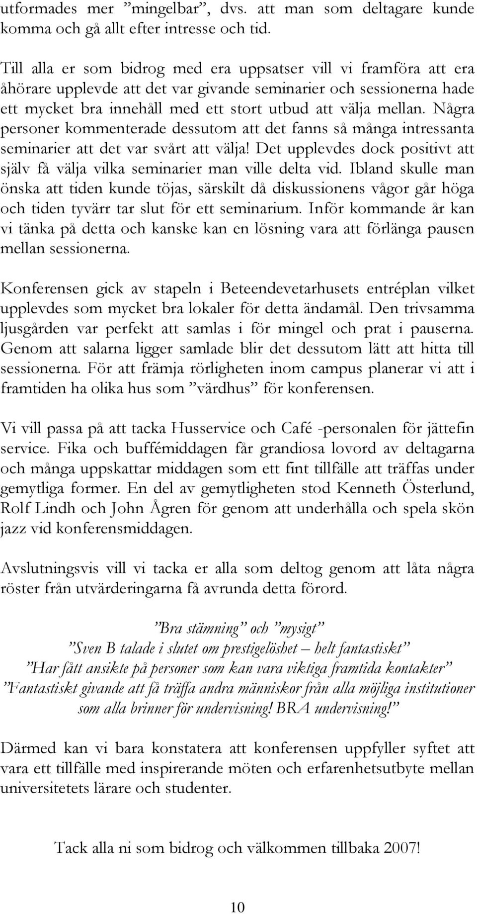 Några personer kommenterade dessutom att det fanns så många intressanta seminarier att det var svårt att välja! Det upplevdes dock positivt att själv få välja vilka seminarier man ville delta vid.