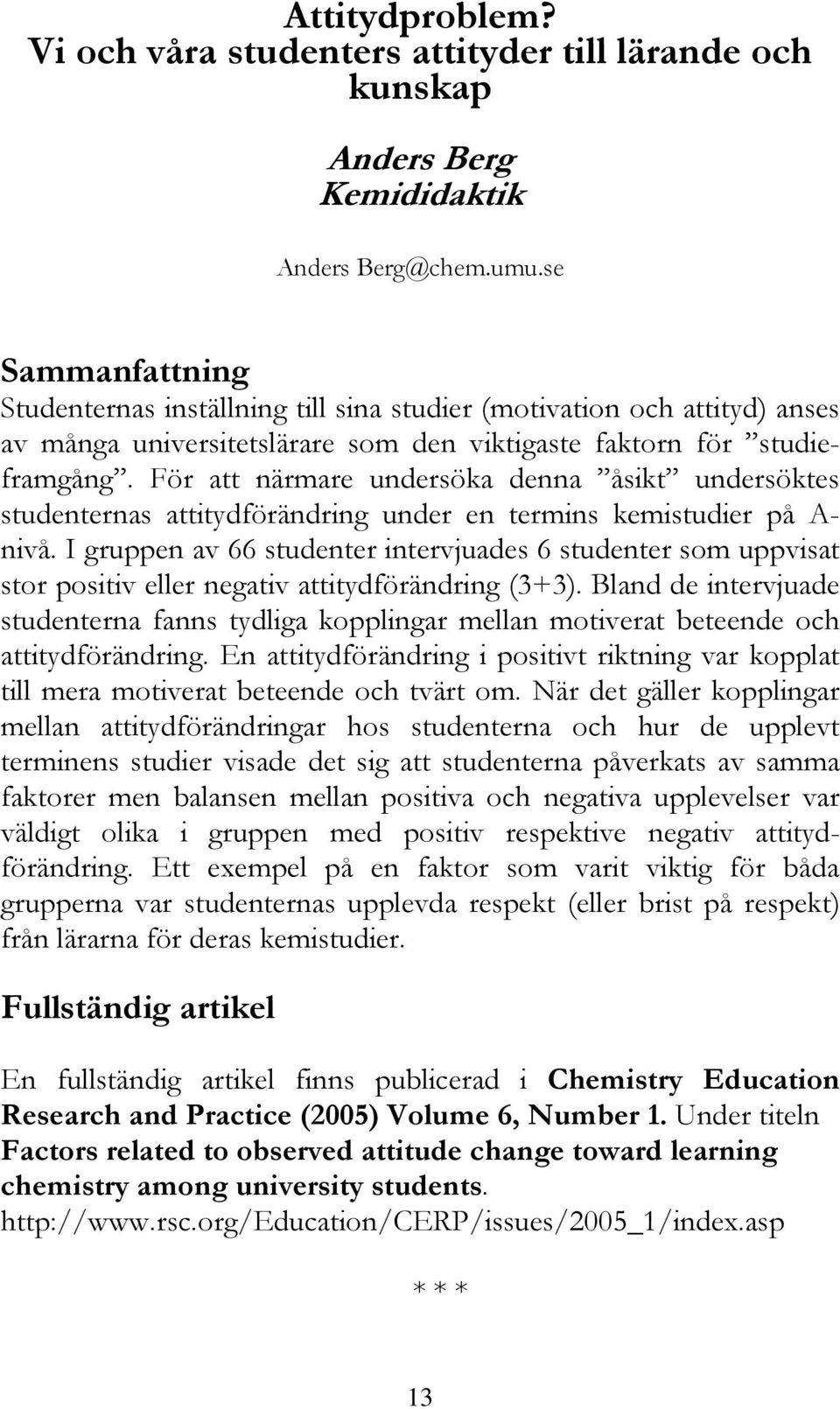 För att närmare undersöka denna åsikt undersöktes studenternas attitydförändring under en termins kemistudier på A- nivå.