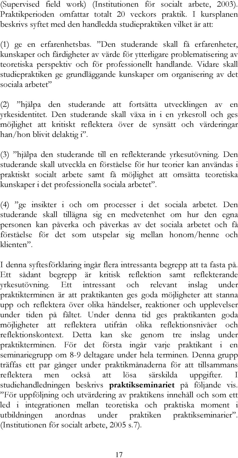 Den studerande skall få erfarenheter, kunskaper och färdigheter av värde för ytterligare problematisering av teoretiska perspektiv och för professionellt handlande.