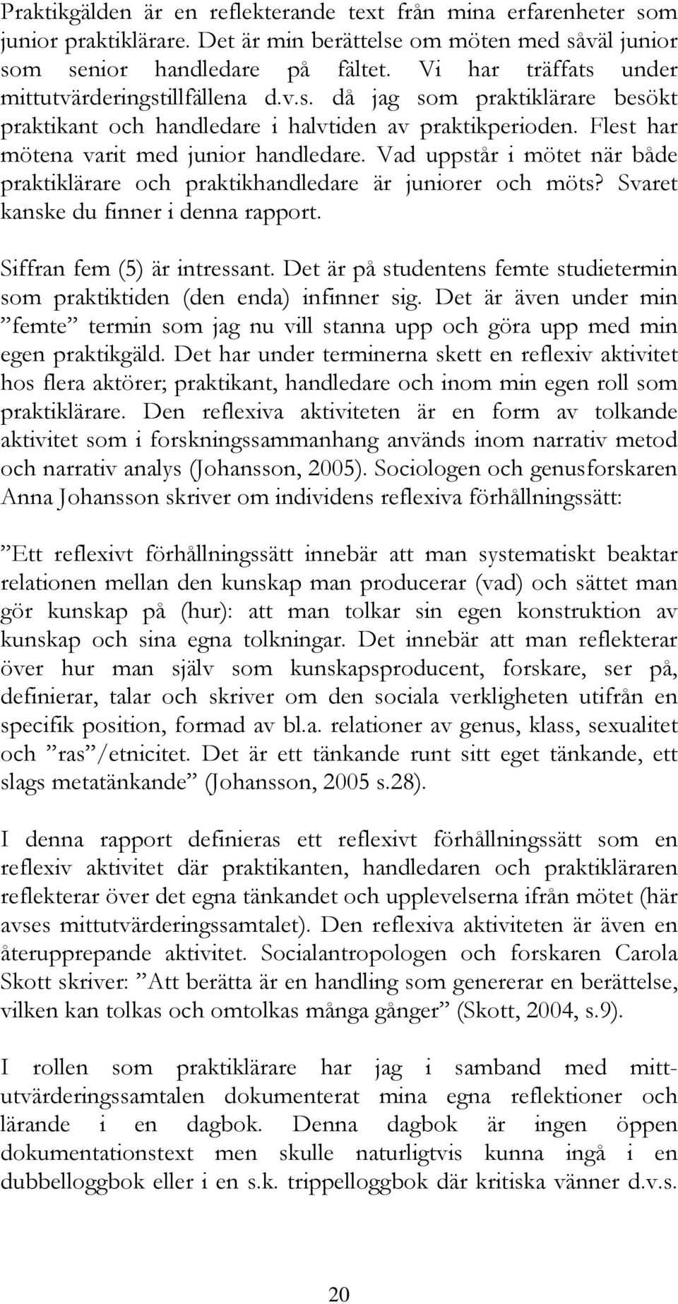 Vad uppstår i mötet när både praktiklärare och praktikhandledare är juniorer och möts? Svaret kanske du finner i denna rapport. Siffran fem (5) är intressant.