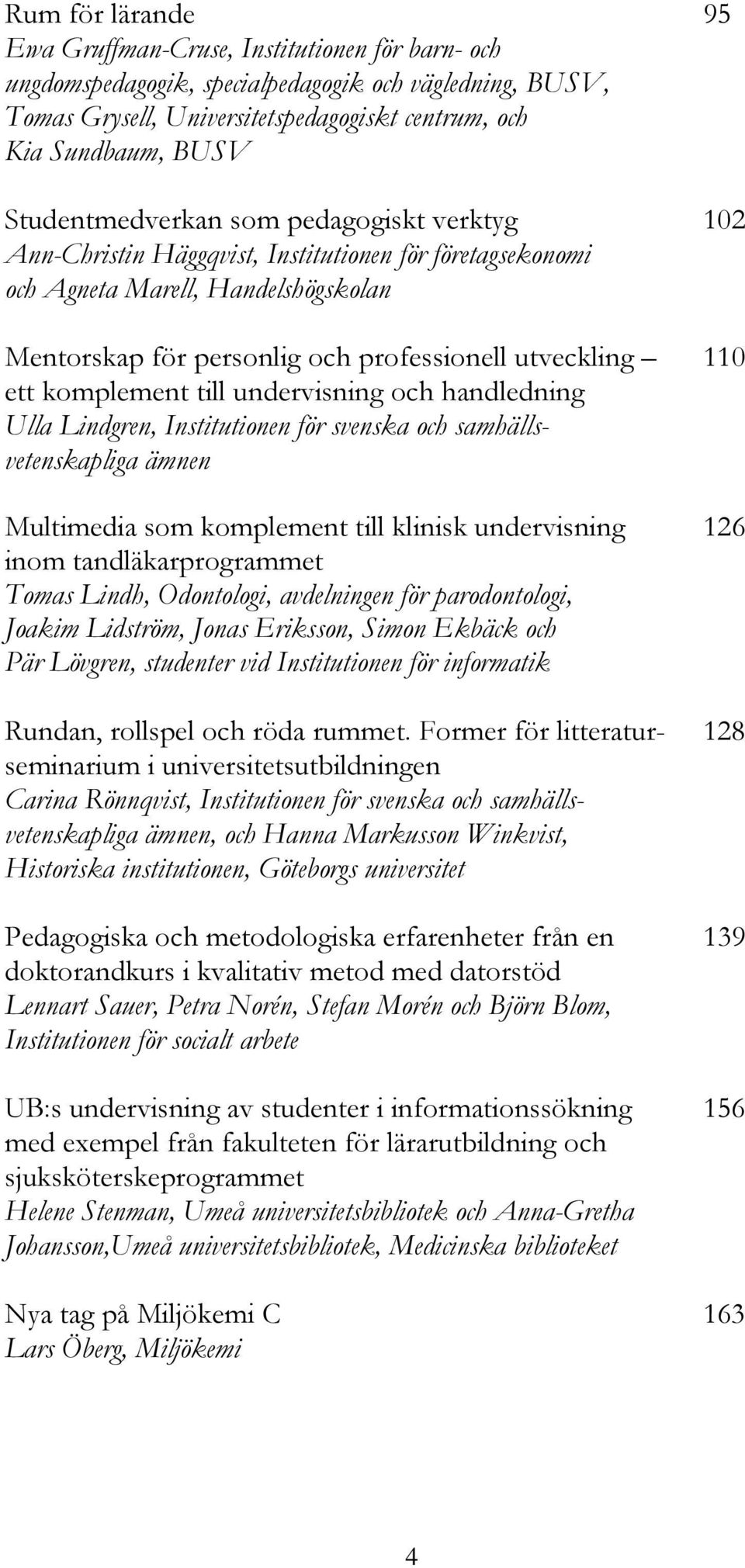 ett komplement till undervisning och handledning Ulla Lindgren, Institutionen för svenska och samhällsvetenskapliga ämnen Multimedia som komplement till klinisk undervisning 126 inom