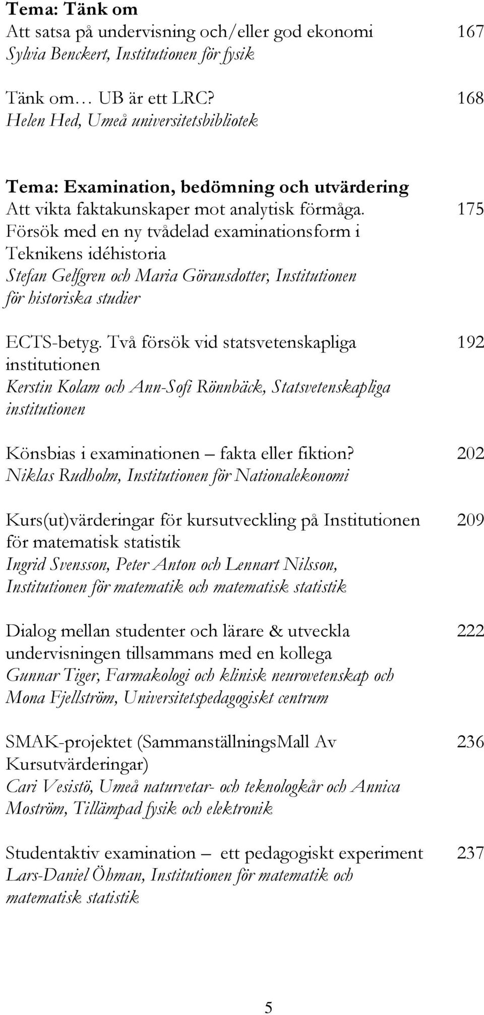 175 Försök med en ny tvådelad examinationsform i Teknikens idéhistoria Stefan Gelfgren och Maria Göransdotter, Institutionen för historiska studier ECTS-betyg.