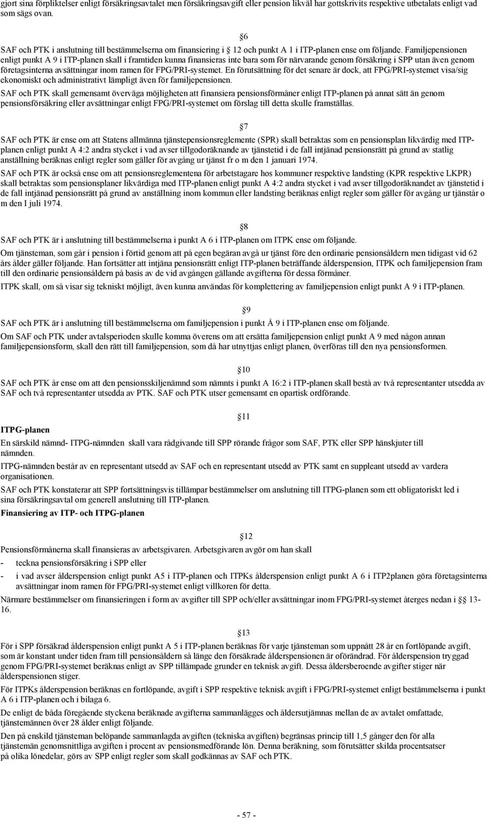 Familjepensionen enligt punkt A 9 i ITP-planen skall i framtiden kunna finansieras inte bara som för närvarande genom försäkring i SPP utan även genom företagsinterna avsättningar inom ramen för