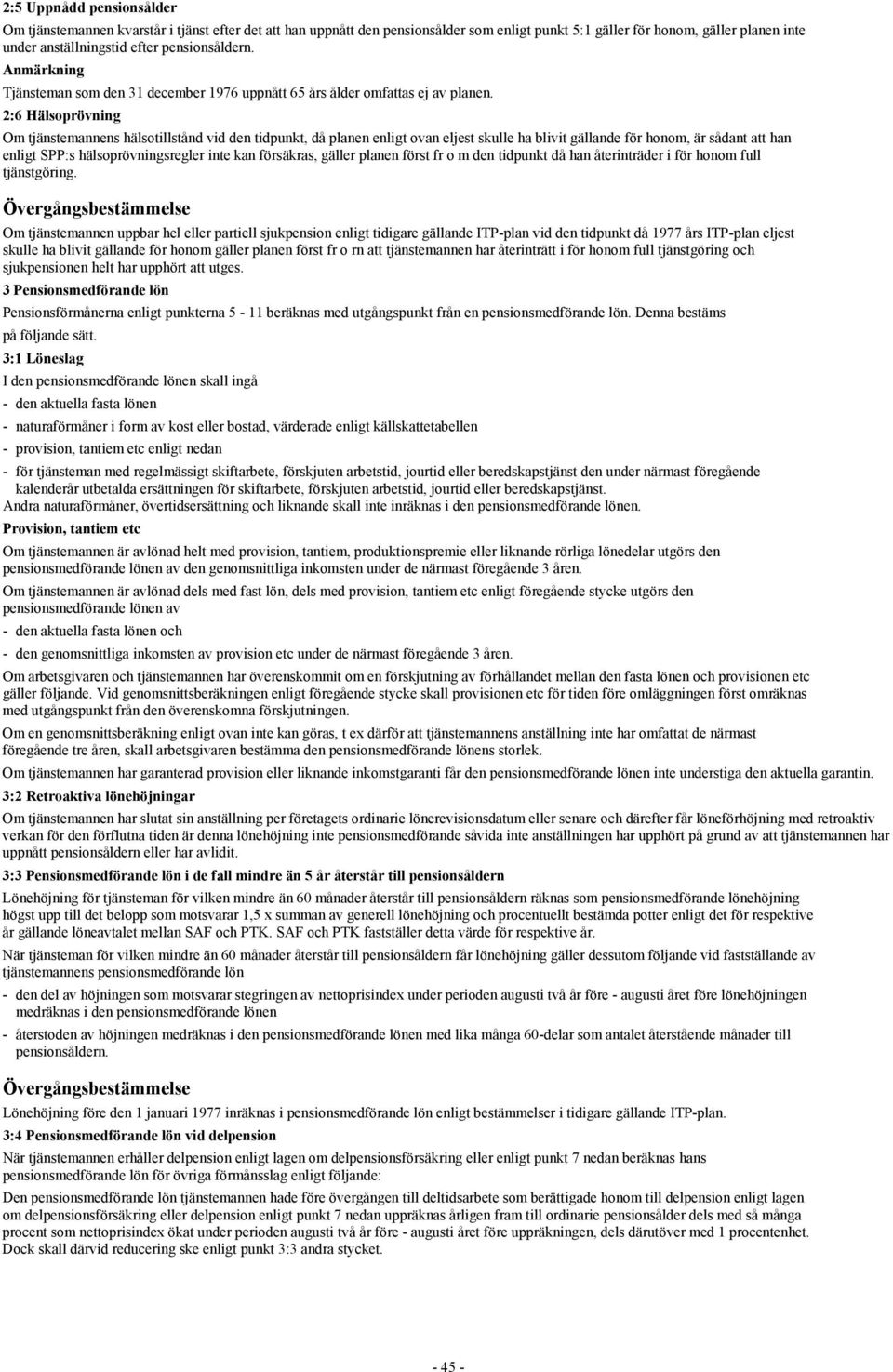 2:6 Hälsoprövning Om tjänstemannens hälsotillstånd vid den tidpunkt, då planen enligt ovan eljest skulle ha blivit gällande för honom, är sådant att han enligt SPP:s hälsoprövningsregler inte kan