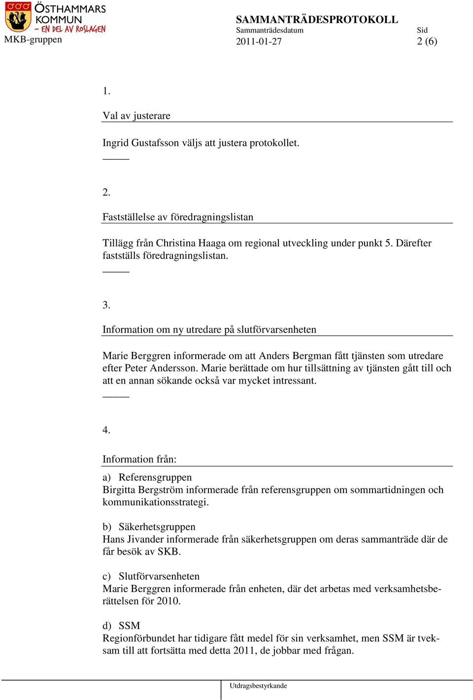 Marie berättade om hur tillsättning av tjänsten gått till och att en annan sökande också var mycket intressant. 4.