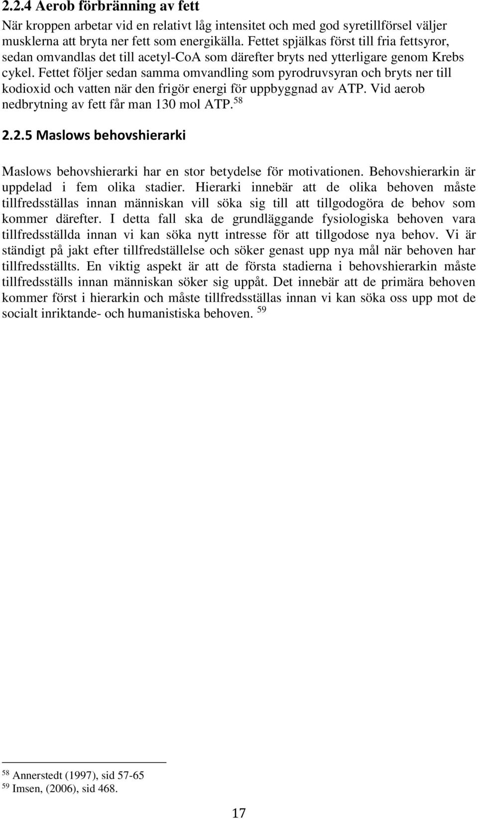 Fettet följer sedan samma omvandling som pyrodruvsyran och bryts ner till kodioxid och vatten när den frigör energi för uppbyggnad av ATP. Vid aerob nedbrytning av fett får man 130 mol ATP. 58 2.