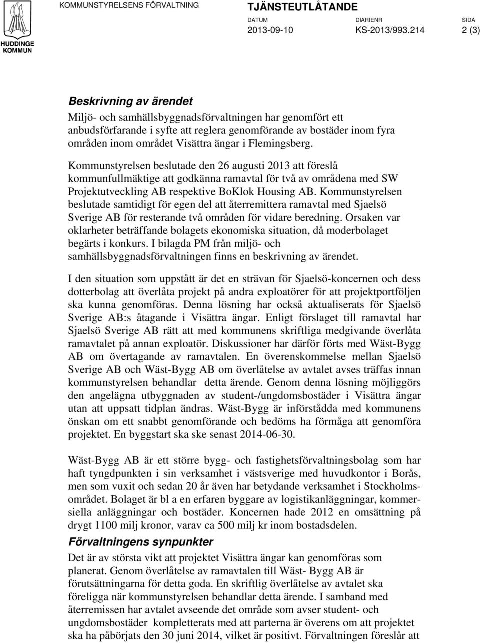 i Flemingsberg. Kommunstyrelsen beslutade den 26 augusti 2013 att föreslå kommunfullmäktige att godkänna ramavtal för två av områdena med SW Projektutveckling AB respektive BoKlok Housing AB.