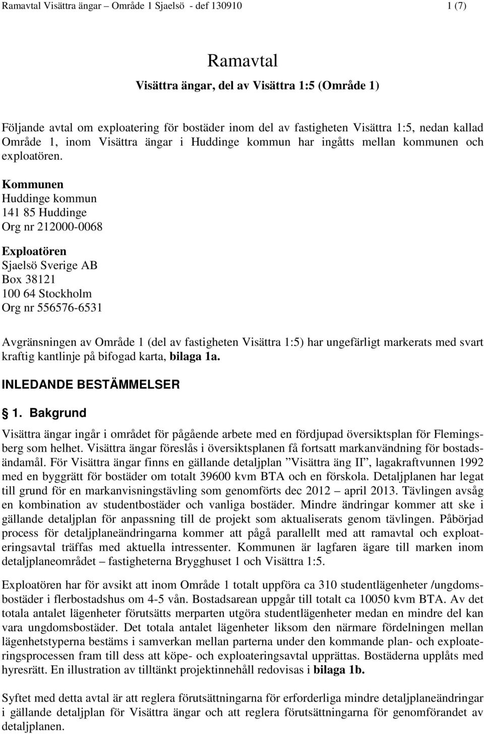 Kommunen Huddinge kommun 141 85 Huddinge Org nr 212000-0068 Exploatören Sjaelsö Sverige AB Box 38121 100 64 Stockholm Org nr 556576-6531 Avgränsningen av Område 1 (del av fastigheten Visättra 1:5)