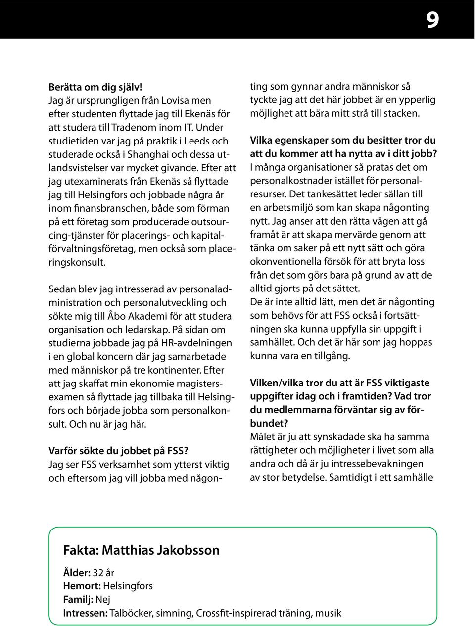 Efter att jag utexaminerats från Ekenäs så flyttade jag till Helsingfors och jobbade några år inom finansbranschen, både som förman på ett företag som producerade outsourcing-tjänster för placerings-