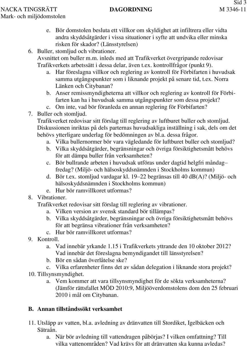 t Trafikverket övergripande redovisar Trafikverkets arbetssätt i dessa delar, även t.ex. kontrollfrågor (punkt 9). a. Har föreslagna villkor och reglering av kontroll för Förbifarten i huvudsak samma utgångspunkter som i liknande projekt på senare tid, t.