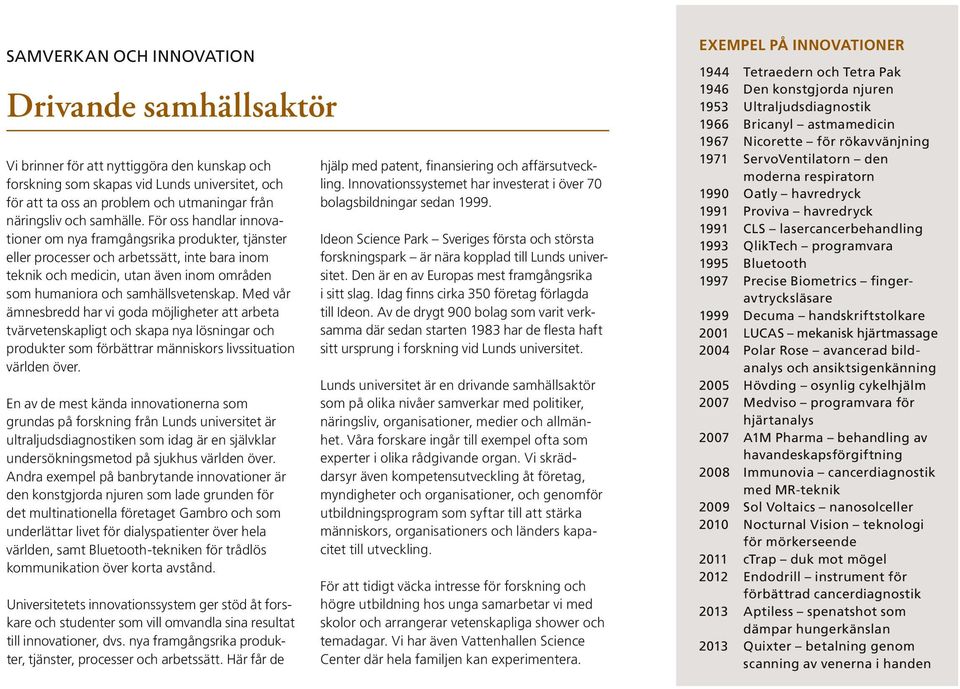 För oss handlar innovationer om nya framgångsrika produkter, tjänster eller processer och arbetssätt, inte bara inom teknik och medicin, utan även inom områden som humaniora och samhällsvetenskap.