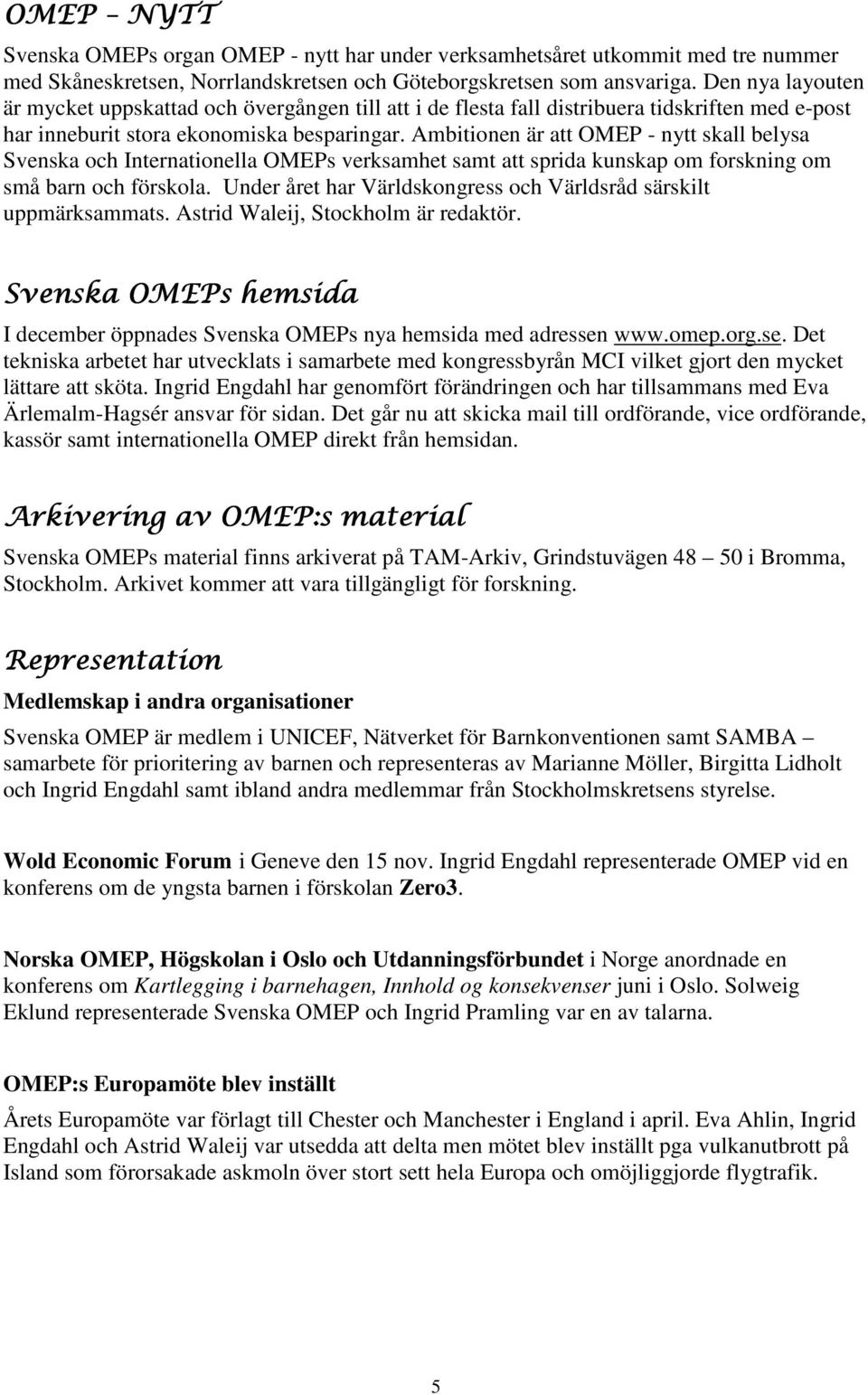 Ambitionen är att OMEP - nytt skall belysa Svenska och Internationella OMEPs verksamhet samt att sprida kunskap om forskning om små barn och förskola.