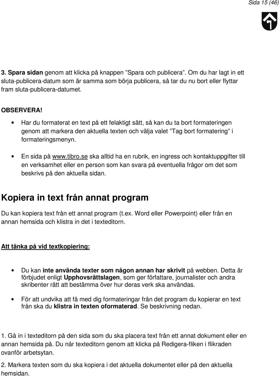 Har du formaterat en text på ett felaktigt sätt, så kan du ta bort formateringen genom att markera den aktuella texten och välja valet Tag bort formatering i formateringsmenyn. En sida på www.tibro.