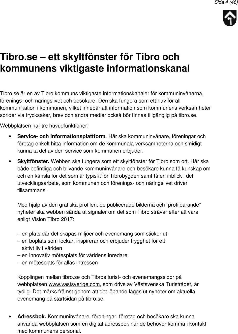 Den ska fungera som ett nav för all kommunikation i kommunen, vilket innebär att information som kommunens verksamheter sprider via trycksaker, brev och andra medier också bör finnas tillgänglig på