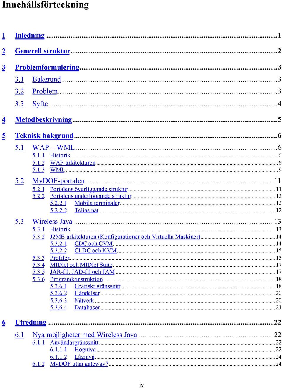 ..12 5.3 Wireless Java...13 5.3.1 Historik...13 5.3.2 J2ME-arkitekturen (Konfigurationer och Virtuella Maskiner)...14 5.3.2.1 CDC och CVM...14 5.3.2.2 CLDC och KVM...15 5.3.3 Profiler...15 5.3.4 MIDlet och MIDlet Suite.