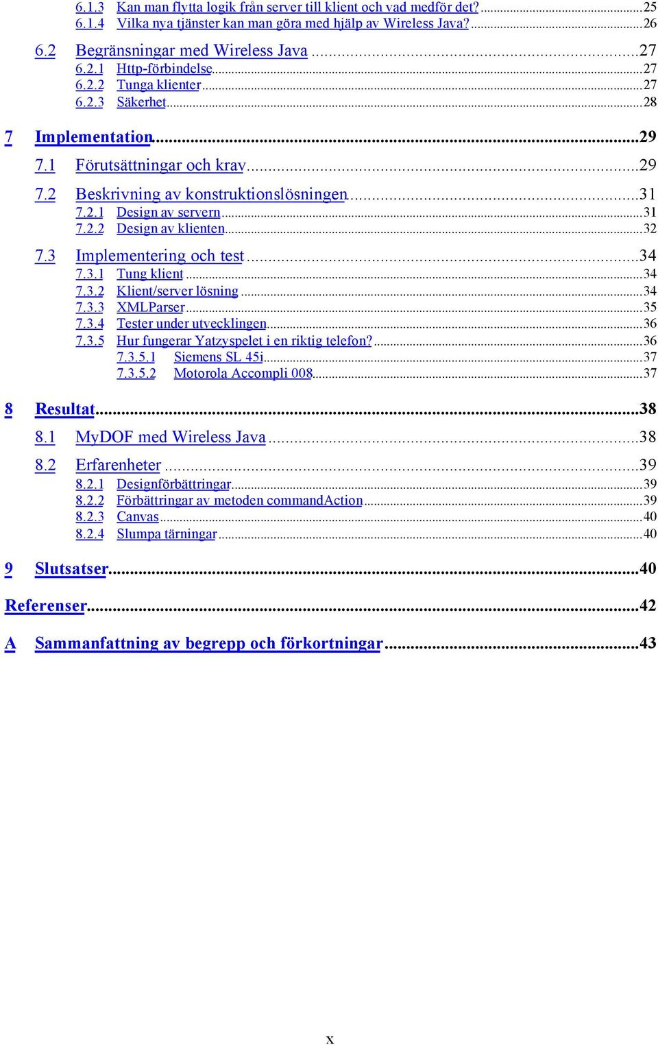 ..32 7.3 Implementering och test...34 7.3.1 Tung klient...34 7.3.2 Klient/server lösning...34 7.3.3 XMLParser...35 7.3.4 Tester under utvecklingen...36 7.3.5 Hur fungerar Yatzyspelet i en riktig telefon?